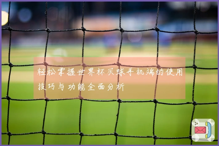 轻松掌握世界杯买球手机端的使用技巧与功能全面分析