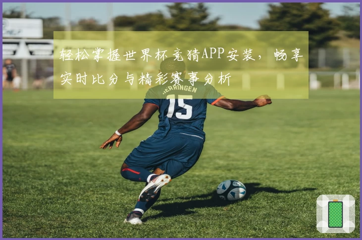 轻松掌握世界杯竞猜APP安装，畅享实时比分与精彩赛事分析