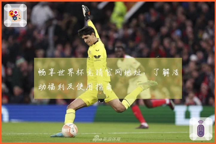 畅享世界杯竞猜官网地址，了解活动福利及使用指南