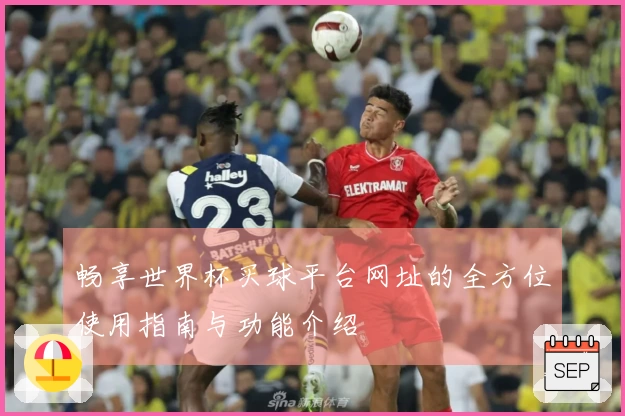 畅享世界杯买球平台网址的全方位使用指南与功能介绍