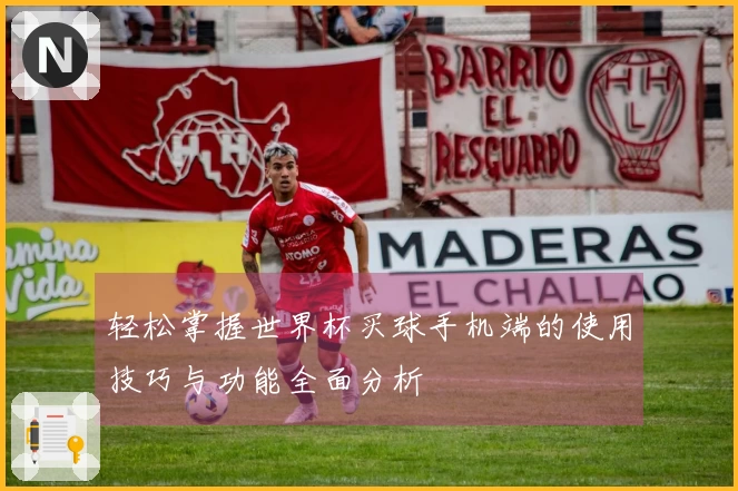 轻松掌握世界杯买球手机端的使用技巧与功能全面分析